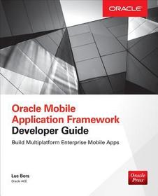 Oracle Mobile Application Framework Developer Guide: Build Multiplatform Enterprise Mobile Apps: Build Enterprise Applications with JDeveloper for iOS & Android
