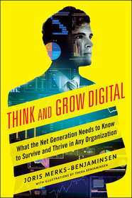 Think and Grow Digital: What the Net Generation Needs to Know to Survive and Thrive in Any Organization: What the Net Generation Needs to Know to Survive and Thrive in Any Organization