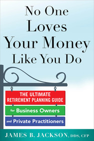 No One Loves Your Money Like You Do: The Ultimate Retirement Planning Guide for Business Owners and Private Practitioners: The Ultimate Retirement Planning Guide for Busy Professionals and Business Owners
