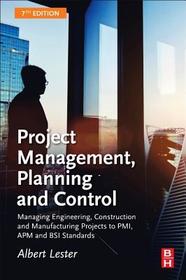 Project Management, Planning and Control: Managing Engineering, Construction and Manufacturing Projects to PMI, APM and BSI Standards Project Management, Planning and Control: Managing Engineering, Construction and Manufacturing Projects to PMI, APM and BSI Standards