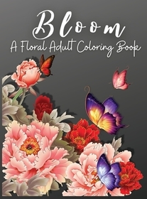 Bloom: A Floral Adult Coloring Book, Relaxation and Stress Relief Floral Designs, Anxiety Coloring Books for Adults