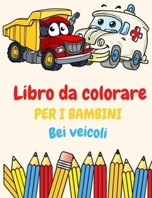 Libro da colorare per i bambini Cool veicoli: Libro da colorare per bambini dai 2 ai 4 anni. 3-5. 4-6. 8-12 con treni, auto, camion, aerei, escavatori