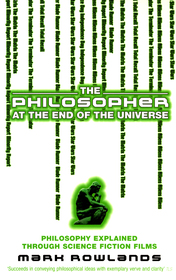The Philosopher At The End Of The Universe: Philosophy Explained Through Science Fiction Films