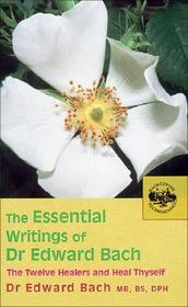 The Essential Writings of Dr Edward Bach: The Twelve Healers and Other Remedies & Heal Thyself