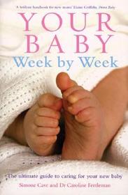 Your Baby Week By Week: The ultimate guide to caring for your new baby – FULLY UPDATED JUNE 2018