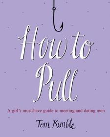 How to Pull: A girl's must-have guide to meeting and dating men