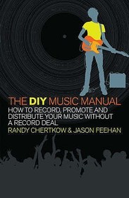 The DIY Music Manual: How to Record, Promote and Distribute Your Music without a Record Deal