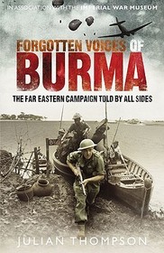 Forgotten Voices of Burma: A New History of the Second World War's Forgotten Conflict in the Words of Those Who Were There