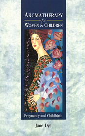 Aromatherapy For Women & Children: Pregnancy and Childbirth Aromatherapy For Women & Children: Pregnancy and Childbirth
