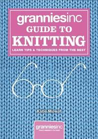 Grannies, Inc. Guide to Knitting: Learn Tips & Techniques from the Best
