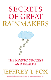 Secrets of Great Rainmakers: The Keys to Success and Wealth