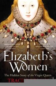 Elizabeth's Women: The Hidden Story of the Virgin Queen