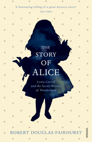 The Story of Alice: Lewis Carroll and The Secret History of Wonderland The Story of Alice: Lewis Carroll and The Secret History of Wonderland