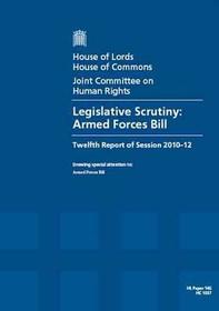 Legislative Scrutiny: Armed Forces Bill Twelfth Report Of Session 2010-12 Report, Together With Formal Minutes And Appendices: House Of Lords Paper 145 Session 2010-12