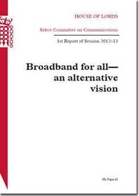 Broadband For All - An Alternative Vision: House Of Lords Paper 41 Session 2012-13
