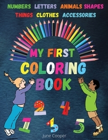 My First Coloring Book: Toddler Coloring Book - Learn and Color - Numbers - Letters - Shapes - Animals - Things - Clothes - Accessories