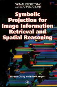 Symbolic Projection for Image Information Retrieval and Spatial Reasoning: Theory, Applications and Systems for Image Information Retrieval and Spatial Reasoning