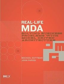 Real-Life MDA: Solving Business Problems with Model Driven Architecture