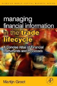 Managing Financial Information in the Trade Lifecycle: A Concise Atlas of Financial Instruments and Processes Managing Financial Information in the Trade Lifecycle: A Concise Atlas of Financial Instruments and Processes