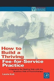 How to Build a Thriving Fee-for-Service Practice: Integrating the Healing Side with the Business Side of Psychotherapy