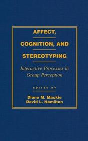 Affect, Cognition and Stereotyping: Interactive Processes in Group Perception