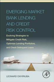 Emerging Market Bank Lending and Credit Risk Control: Evolving Strategies to Mitigate Credit Risk, Optimize Lending Portfolios, and Check Delinquent Loans