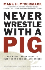 Never Wrestle with a Pig and Ninety Other Ideas to Build Your Business and Career: And Ninety Other Ideas to Build Your Business and Career