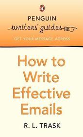 Penguin Writers' Guides: How to Write Effective Emails Penguin Writers' Guides: How to Write Effective Emails