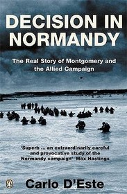 Decision in Normandy: The Real Story of Montgomery and the Allied Campaign Decision in Normandy: The Real Story of Montgomery and the Allied Campaign