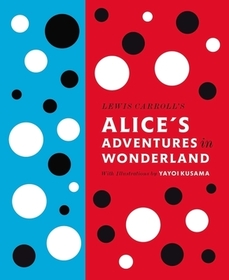 Lewis Carroll's Alice's Adventures in Wonderland: With Artwork by Yayoi Kusama: With Artwork by Yayoi Kusama