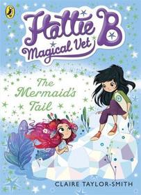 Hattie B, Magical Vet: The Mermaid's Tail (Book 4): The Mermaid's Tail (Book 4)