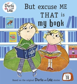 Charlie and Lola: But Excuse Me That is My Book: But Excuse Me That is My Book