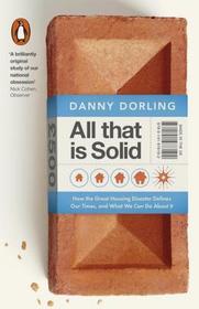 All That Is Solid: How the Great Housing Disaster Defines Our Times, and What We Can Do About It All That Is Solid: How the Great Housing Disaster Defines Our Times, and What We Can Do About It