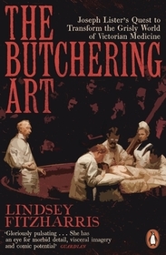The Butchering Art: Joseph Lister's Quest to Transform the Grisly World of Victorian Medicine The Butchering Art: Joseph Lister's Quest to Transform the Grisly World of Victorian Medicine