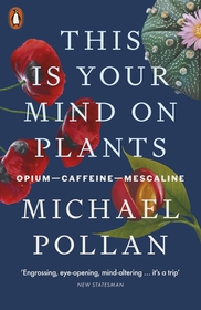 This Is Your Mind On Plants: Opium?Caffeine?Mescaline This Is Your Mind On Plants: Opium?Caffeine?Mescaline