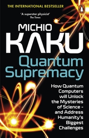 Quantum Supremacy: How Quantum Computers will Unlock the Mysteries of Science ? and Address Humanity?s Biggest Challenges