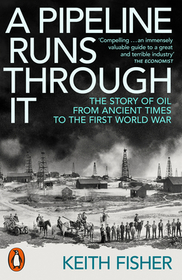 A Pipeline Runs Through It: The Story of Oil from Ancient Times to the First World War A Pipeline Runs Through It: The Story of Oil from Ancient Times to the First World War