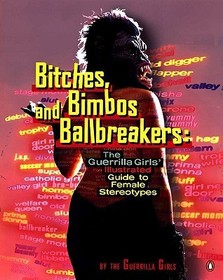 Bitches, Bimbos, and Ballbreakers: The Guerrilla Girls' Illustrated Guide to Female Stereotypes