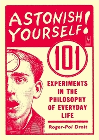 Astonish Yourself: 101 Experiments in the Philosophy of Everyday Life Astonish Yourself: 101 Experiments in the Philosophy of Everyday Life