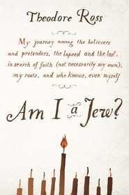Am I a Jew?: My Journey Among the Believers and Pretenders, the Lapsed and the Lost, in Search of Faith (Not Necessarily My Own), My Roots, and Who Kn