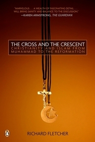 The Cross and the Crescent: The Dramatic Story of the Earliest Encounters Between Christians and Muslims