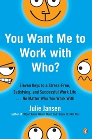 You Want Me to Work with Who?: Eleven Keys to a Stress-Free, Satisfying, and Successful Work Life . . . No Matter Who You Work with