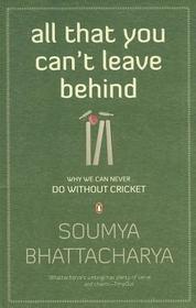 All That You Can't Leave Behind: Why We Can Never Do Without Cricket All That You Can't Leave Behind: Why We Can Never Do Without Cricket