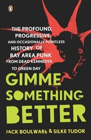 Gimme Something Better: The Profound, Progressive, and Occasionally Pointless History of Bay Area Punk from Dead Kennedys to Green Day