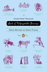 The Conde Nast Traveler Book of Unforgettable Journeys, Volume II: Great Writers on Great Places