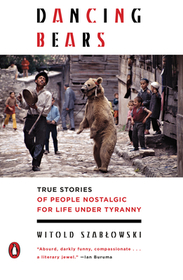Dancing Bears: True Stories of People Nostalgic for Life Under Tyranny Dancing Bears: True Stories of People Nostalgic for Life Under Tyranny