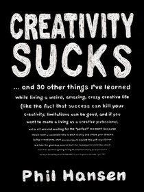 Creativity Sucks: And 30 Other Things I've Learned While Living a Weird, Amazing, Crazy, Creative Life Creativity Sucks: And 30 Other Things I've Learned While Living a Weird, Amazing, Crazy, Creative Life