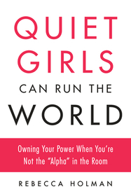 Quiet Girls Can Run the World: Owning Your Power When You're Not the Alpha in the Room