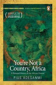 You're Not a Country, Africa: A Personal History of the African Present