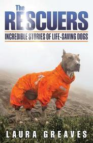The Rescuers: Incredible Stories of Life-Saving Dogs The Rescuers: Incredible Stories of Life-Saving Dogs